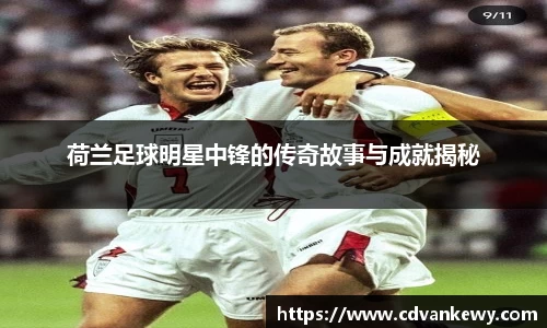 荷兰足球明星中锋的传奇故事与成就揭秘