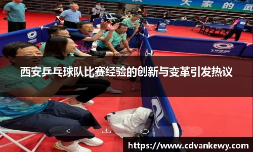 西安乒乓球队比赛经验的创新与变革引发热议